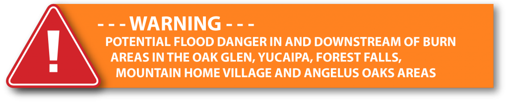 Warning - Potential flood danger in & downstream of burn areas in the Oak Glen, Yucaipa, Forrest Falls, Mountain Home Village and Angelus Oaks Areas